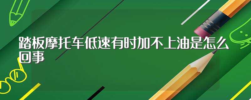 踏板摩托車低速有時(shí)加不上油是怎么回事（門有時(shí)加不上去是怎么辦）