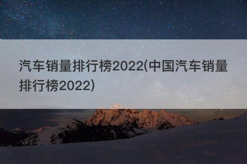 汽車銷量排行榜2022(中國汽車銷量排行榜2022)