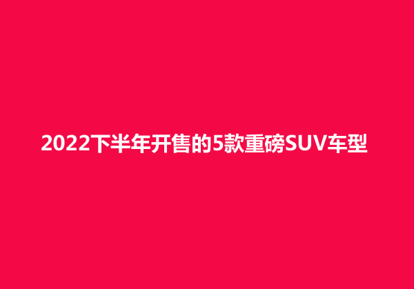 2016年新車上市suv_2022年新車suv上市有哪些_2015年7坐suv新車上市車型