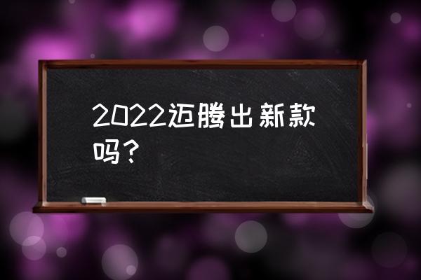 大眾邁騰2022新款 2022邁騰出新款嗎？