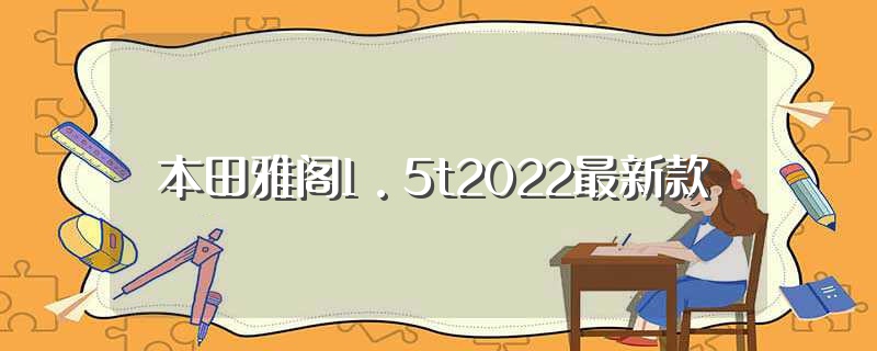 本田雅閣1.5t2022最新款（2022款本田小雅閣亮相）