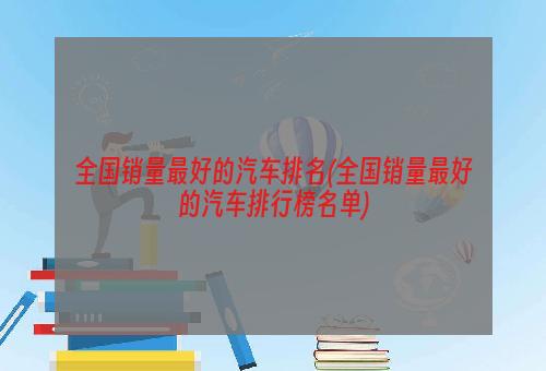 全國(guó)銷(xiāo)量最好的汽車(chē)排名(全國(guó)銷(xiāo)量最好的汽車(chē)排行榜名單)