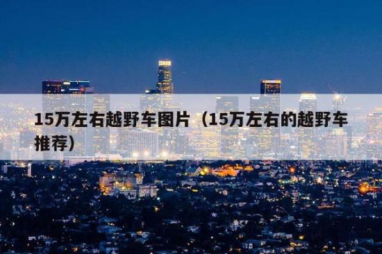 新款汽車15萬左右的車圖片_廣本汽車10萬元左右圖片_10萬左右車 10-15萬汽車排行榜