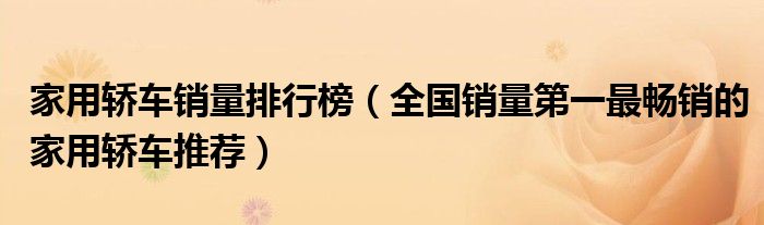 2020十大家用轎車排行榜_口碑最好的家用轎車suv_家用轎車排行榜前十名suv