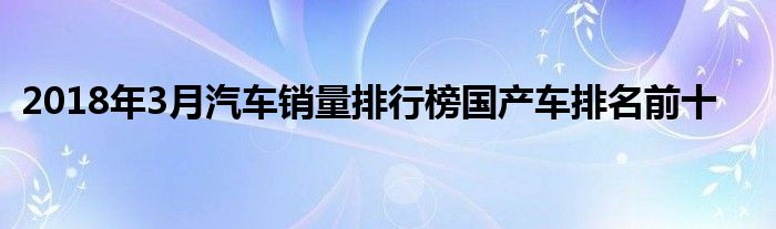 排名前十轎車銷量_轎車2023年3月銷量排行榜前十名_轎車銷量排行版